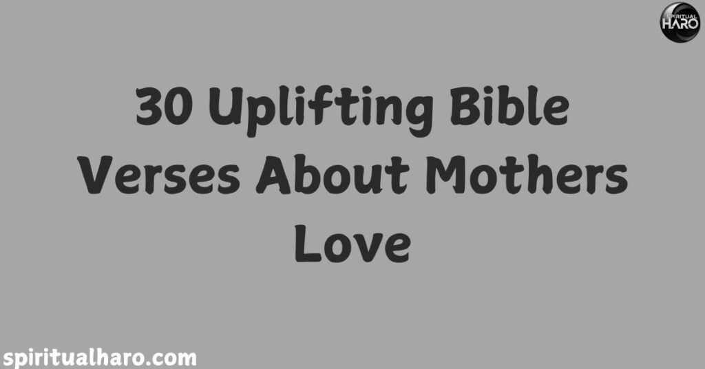 30 Uplifting Bible Verses About Mothers Love