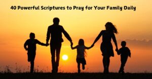 40 Powerful Scriptures to Pray for Your Family Daily